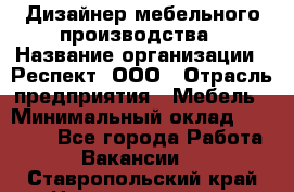 Дизайнер мебельного производства › Название организации ­ Респект, ООО › Отрасль предприятия ­ Мебель › Минимальный оклад ­ 20 000 - Все города Работа » Вакансии   . Ставропольский край,Невинномысск г.